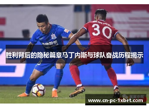 胜利背后的隐秘篇章马丁内斯与球队奋战历程揭示