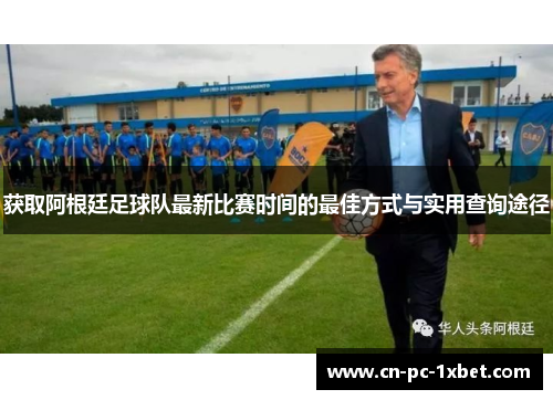 获取阿根廷足球队最新比赛时间的最佳方式与实用查询途径 获取阿根廷足球队最新比赛时间的最佳方式与实用查询途径