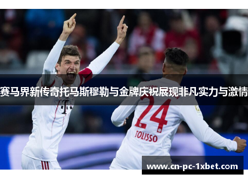 赛马界新传奇托马斯穆勒与金牌庆祝展现非凡实力与激情 赛马界新传奇托马斯穆勒与金牌庆祝展现非凡实力与激情