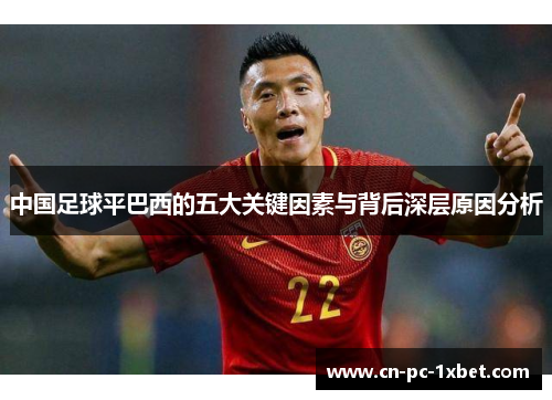 中国足球平巴西的五大关键因素与背后深层原因分析 中国足球平巴西的五大关键因素与背后深层原因分析