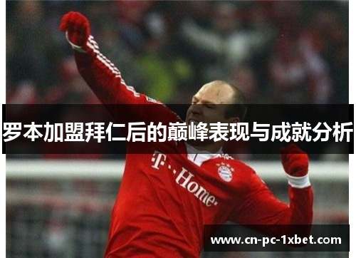 罗本加盟拜仁后的巅峰表现与成就分析