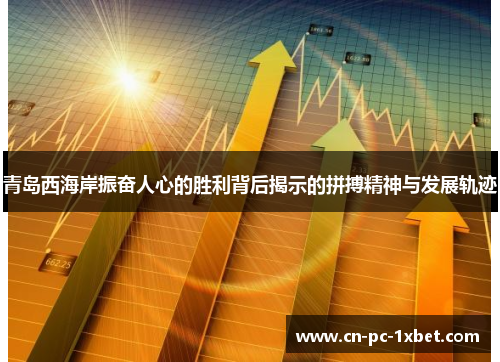 青岛西海岸振奋人心的胜利背后揭示的拼搏精神与发展轨迹 青岛西海岸振奋人心的胜利背后揭示的拼搏精神与发展轨迹