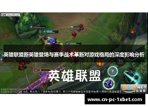 英雄联盟新英雄登场与赛季战术革新对游戏格局的深度影响分析