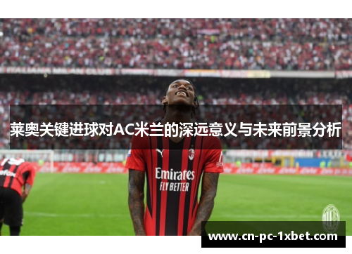 莱奥关键进球对AC米兰的深远意义与未来前景分析 莱奥关键进球对AC米兰的深远意义与未来前景分析