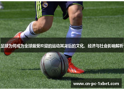 足球为何成为全球最受欢迎的运动其背后的文化、经济与社会影响解析 足球为何成为全球最受欢迎的运动其背后的文化、经济与社会影响解析