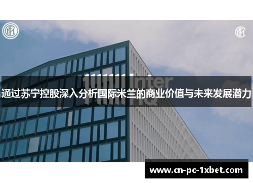 通过苏宁控股深入分析国际米兰的商业价值与未来发展潜力 通过苏宁控股深入分析国际米兰的商业价值与未来发展潜力