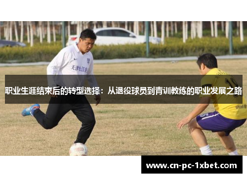 职业生涯结束后的转型选择：从退役球员到青训教练的职业发展之路