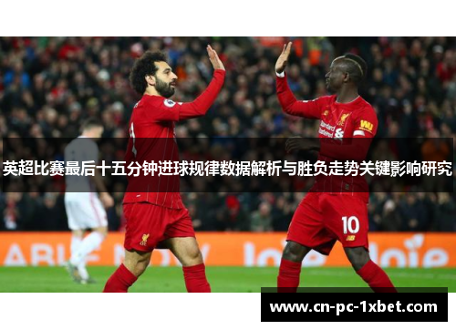 英超比赛最后十五分钟进球规律数据解析与胜负走势关键影响研究