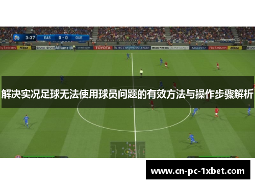 解决实况足球无法使用球员问题的有效方法与操作步骤解析
