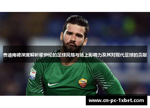 费迪南德深度解析霍伊伦的足球风格与场上影响力及其对现代足球的贡献