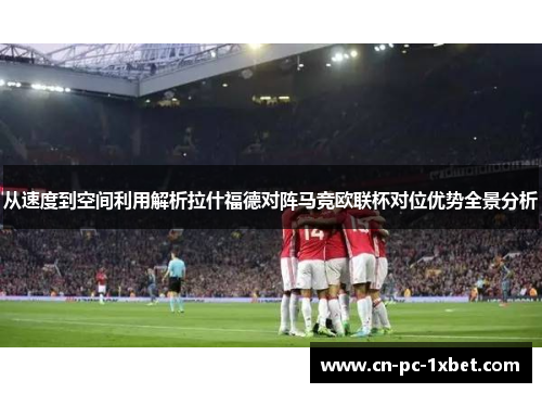 从速度到空间利用解析拉什福德对阵马竞欧联杯对位优势全景分析