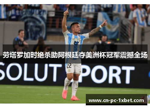 劳塔罗加时绝杀助阿根廷夺美洲杯冠军震撼全场