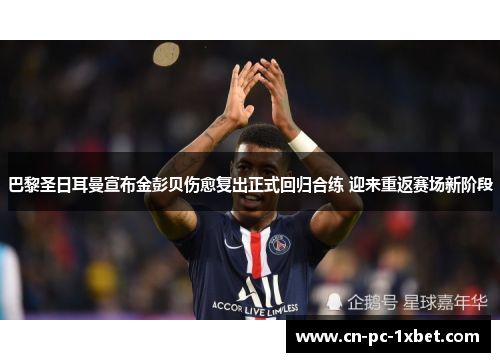 巴黎圣日耳曼宣布金彭贝伤愈复出正式回归合练 迎来重返赛场新阶段